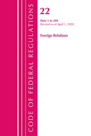 Code of Federal Regulations, Title 22 Foreign Relations 1-299, Revised as of April 1, 2020 de Office Of The Federal Register (U.S.)