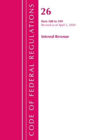 Code of Federal Regulations, Title 26 Internal Revenue 500-599, Revised as of April 1, 2020 de Office Of The Federal Register (U.S.)