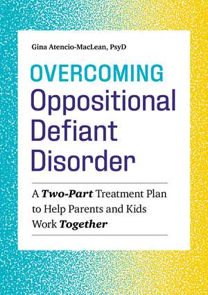 Overcoming Oppositional Defiant Disorder: A Two-Part Treatment Plan to Help Parents and Kids Work Together de Gina Atencio-MacLean