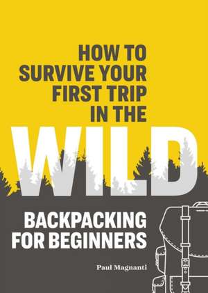 How to Survive Your First Trip in the Wild de Paul Magnanti