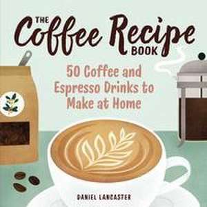 The Coffee Recipe Book de Daniel Lancaster