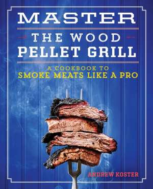 Master the Wood Pellet Grill de Andrew Koster