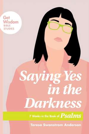 Saying Yes in the Darkness de Teresa Swanstrom Anderson