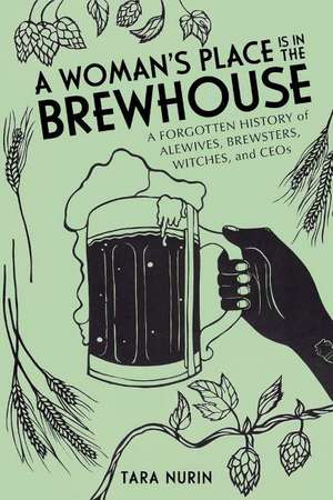 A Woman's Place Is in the Brewhouse: A Forgotten History of Alewives, Brewsters, Witches, and CEOs de Tara Nurin