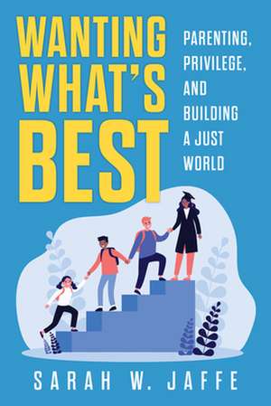 Wanting What's Best: Parenting, Privilege, and Building a Just World de Sarah W. Jaffe