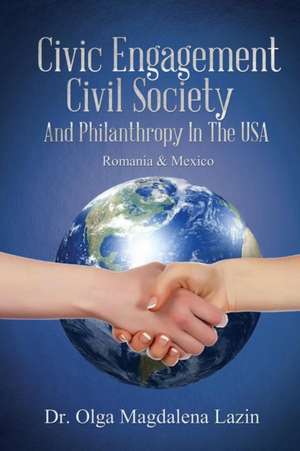 Civic Engagement, Civil Society, And Philanthropy in The U.S., Romania & Mexico de Olga Magdalena Lazin