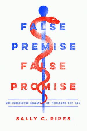 False Premise, False Promise: The Disastrous Reality of Medicare for All de Sally C. Pipes