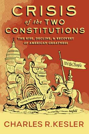 Crisis of the Two Constitutions: The Rise, Decline, and Recovery of American Greatness de Charles R. Kesler