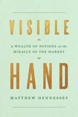 Visible Hand: A Wealth of Notions on the Miracle of the Market de Matthew Hennessey