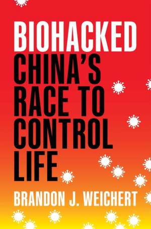 Biohacked: China's Race to Control Life de Brandon J. Weichert