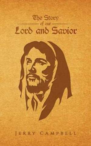 The Story of Our Lord and Savior de Gerald P. Campbell