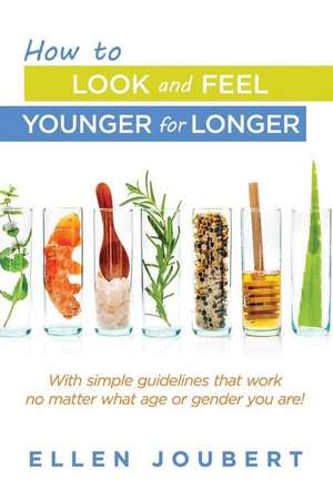 How to Look and Feel Younger for Longer de Ellen Joubert