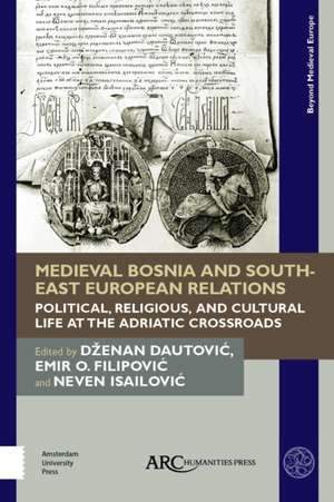 Medieval Bosnia and South-East European Relations: Political, Religious, and Cultural Life at the Adriatic Crossroads de Dzenan Dautovic