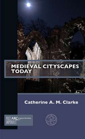 Medieval Cityscapes Today de Catherine A. M. Clarke