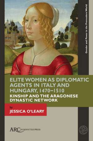 Elite Women as Diplomatic Agents in Italy and Hu – Kinship and the Aragonese Dynastic Network de Jessica O`leary