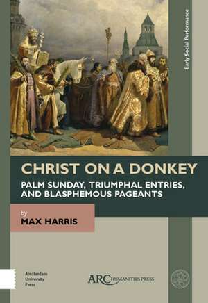 Christ on a Donkey – Palm Sunday, Triumphal Entries, and Blasphemous Pageants de Max Harris