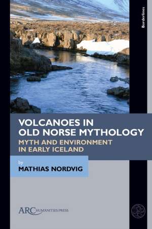 Volcanoes in Old Norse Mythology – Myth and Environment in Early Iceland de Mathias Nordvig