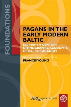 Pagans in the Early Modern Baltic – Sixteenth–Century Ethnographic Accounts of Baltic Paganism de Francis Young