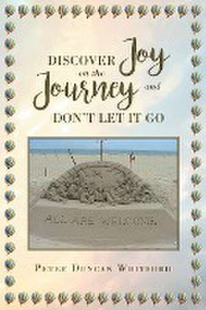 Discover Joy On The Journey And Don't Let it Go de Peter Duncan Whitford