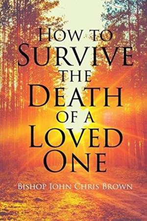 How To Survive The Death Of A Loved One de Bishop John Chris Brown