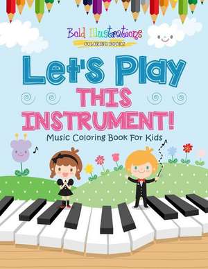 Let's Play This Instrument! Music Coloring Book For Kids de Bold Illustrations