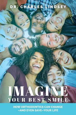 Imagine Your Best Smile: How Orthodontics Can Change -And Even Save-Your Life de Charles Lindsey