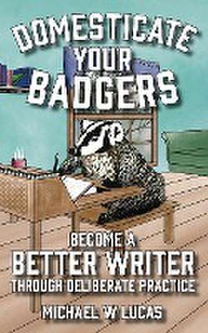 Domesticate Your Badgers de Michael W. Lucas