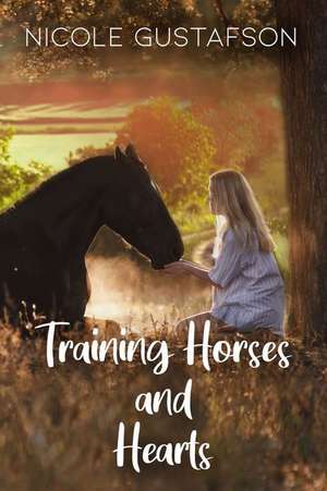 Training Horses and Hearts de Nicole Gustafson