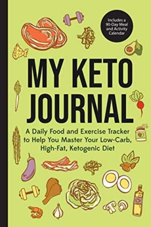 My Keto Journal: A Daily Food and Exercise Tracker to Help You Master Your Low-Carb, High-Fat, Ketogenic Diet (Includes a 90-Day Meal a