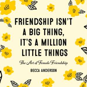 Friendship Isn't a Big Thing, It's a Million Little Things: The Art of Female Friendship de Becca Anderson