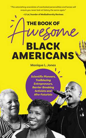 The Book of Awesome Black Americans: Scientific Pioneers, Trailblazing Entrepreneurs, Barrier-Breaking Activists and Afro-Futurists de Monique L. Jones