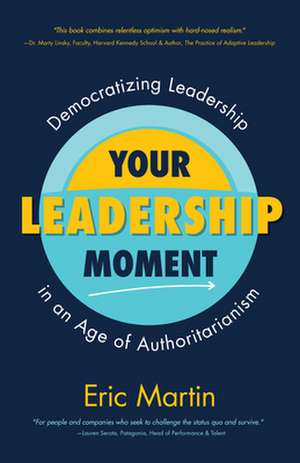 Your Leadership Moment: Democratizing Leadership in the Age of Authoritarianism de Eric R. Martin