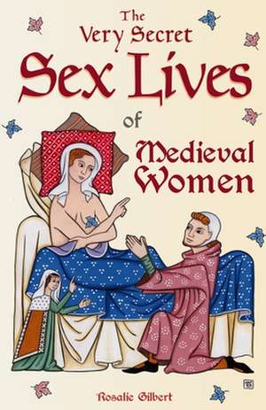 Very Secret Sex Lives of Medieval Women de Rosalie Gilbert