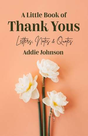 A Little Book of Thank Yous: Letters, Notes & Quotes de Addie Johnson