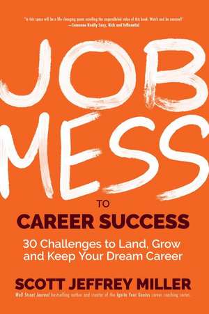 Job Mess to Career Success: 30 Challenges to Land, Grow and Keep Your Dream Career de Scott Jeffrey Miller