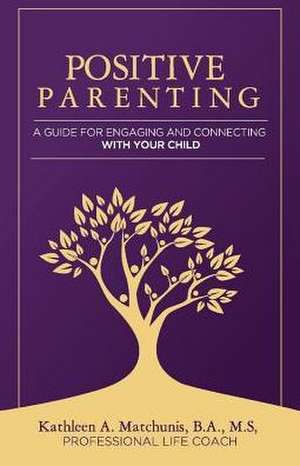 Positive Parenting: A Guide for Engaging and Connecting with Your Child Volume 1 de Kathleen Matchunis