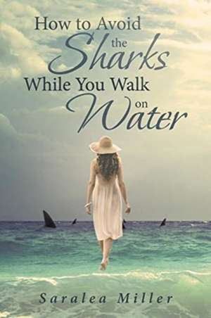 How to Avoid the Sharks While You Walk on Water de Saralea Miller