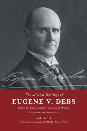 The Selected Works of Eugene V. Debs Vol. III: The Path to a Socialist Party, 1897-1904