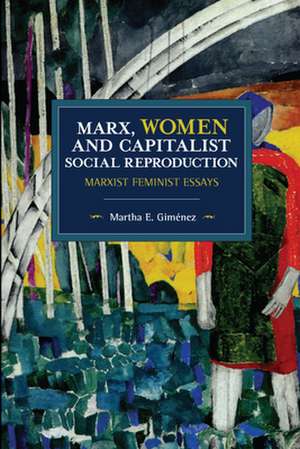 Marx, Women, and Capitalist Social Reproduction: Marxist Feminist Essays de Martha E. Gimenez