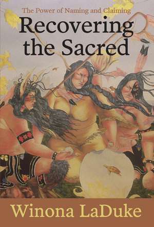 Recovering the Sacred: The Power of Naming and Claiming de Winona LaDuke