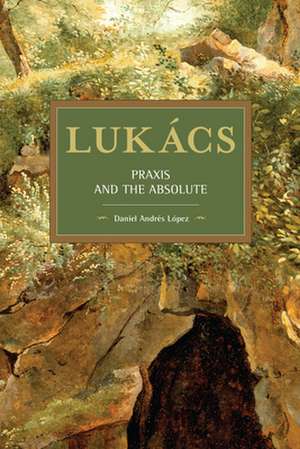 Lukàcs: Praxis and the Absolute de Daniel Andrs Lpez