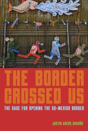 The Border Crossed Us: The Case for Opening the Us-Mexico Border de Justin Akers Chacon