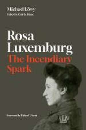 Rosa Luxemburg: The Incendiary Spark de Michael Lwy