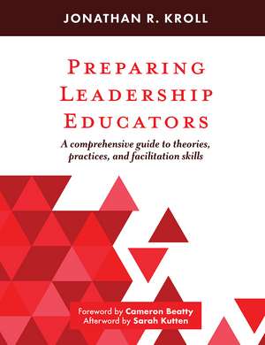 Preparing Leadership Educators: A Comprehensive Guide to Theories, Practices, and Facilitation Skills de Jonathan R. Kroll