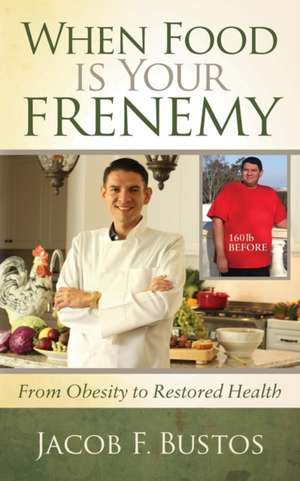 When Food Is Your Frenemy: From Obesity to Restored Health de Jacob F. Bustos