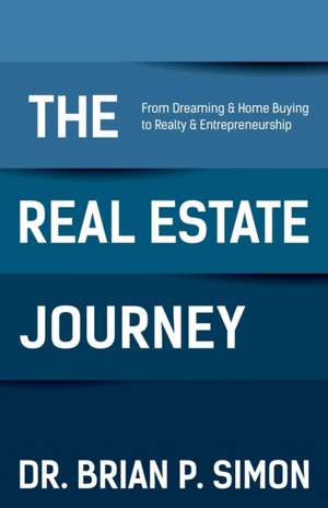 The Real Estate Journey: From Dreaming and Home Buying to Realty and Entrepreneurship de Dr. Brian P. Simon