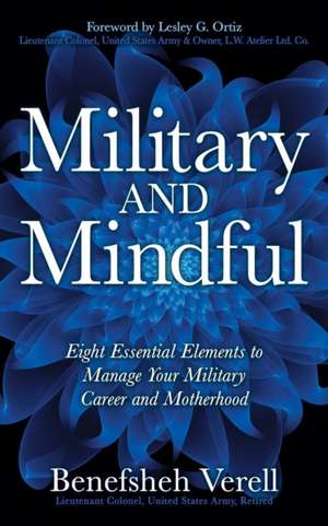 Military and Mindful: Eight Essential Elements to Manage Your Military Career and Motherhood de Lieutenant Colonel-Retired Benefsheh Verell