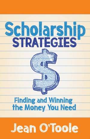 Scholarship Strategies: Finding and Winning the Money You Need de Jean O'Toole