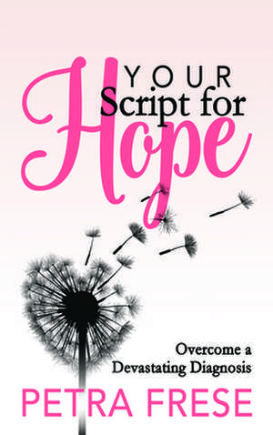 Your Script for Hope: Overcome a Devastating Diagnosis de Petra Frese