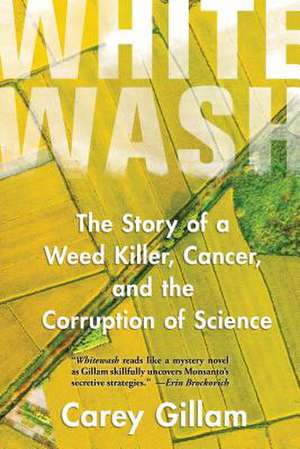 Whitewash: The Story of a Weed Killer, Cancer, and the Corruption of Science de Carey Gillam